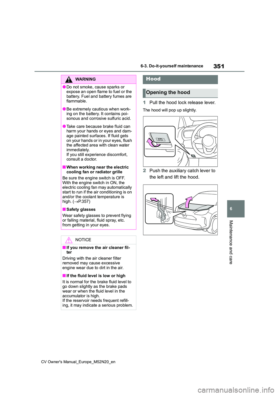 TOYOTA YARIS CROSS 2022  Owners Manual 351
6
CV Owner's Manual_Europe_M52N20_en
6-3. Do-it-yourself maintenance
Maintenance and care
1Pull the hood lock release lever.
The hood will pop up slightly.
2Push the auxiliary catch lever to  