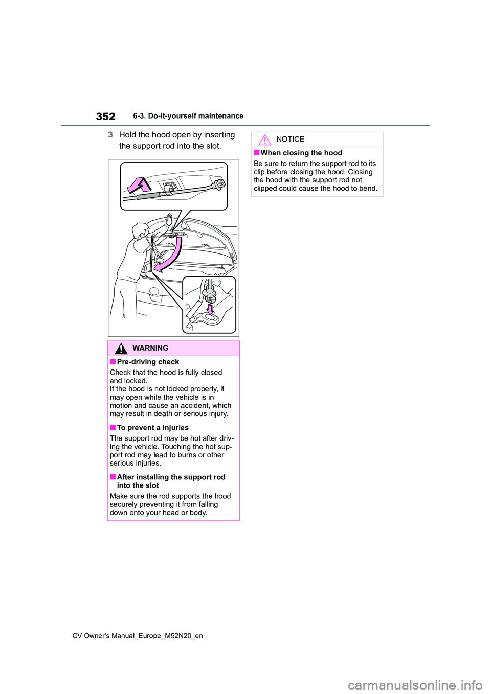 TOYOTA YARIS CROSS 2022 Owners Manual 352
CV Owner's Manual_Europe_M52N20_en
6-3. Do-it-yourself maintenance
3Hold the hood open by inserting
the support rod into the slot.
WARNING
■Pre-driving check
Check that the hood is fully TOYOTA YARIS CROSS 2022 Owners Manual 352
CV Owner's Manual_Europe_M52N20_en
6-3. Do-it-yourself maintenance
3Hold the hood open by inserting
the support rod into the slot.
WARNING
■Pre-driving check
Check that the hood is fully
