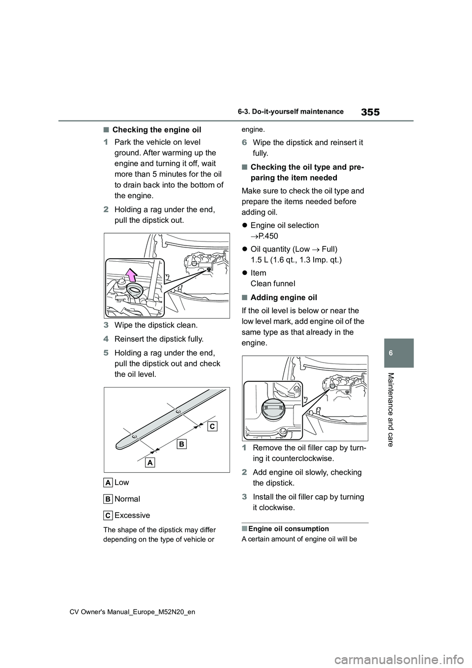 TOYOTA YARIS CROSS 2022 Owners Manual 355
6
CV Owner's Manual_Europe_M52N20_en
6-3. Do-it-yourself maintenance
Maintenance and care
■Checking the engine oil
1 Park the vehicle on level
ground. After warming up the
engine and tu TOYOTA YARIS CROSS 2022 Owners Manual 355
6
CV Owner's Manual_Europe_M52N20_en
6-3. Do-it-yourself maintenance
Maintenance and care
■Checking the engine oil
1 Park the vehicle on level
ground. After warming up the
engine and tu