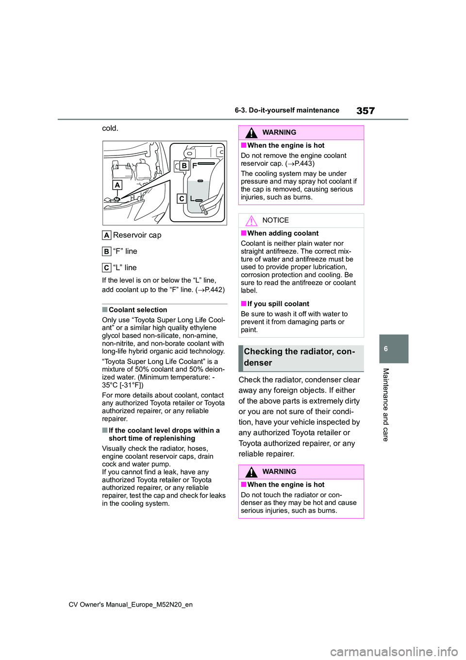 TOYOTA YARIS CROSS 2022  Owners Manual 357
6
CV Owner's Manual_Europe_M52N20_en
6-3. Do-it-yourself maintenance
Maintenance and care
cold. 
Reservoir cap 
“F” line 
“L” line
If the level is on or below the “L” line,  
add c