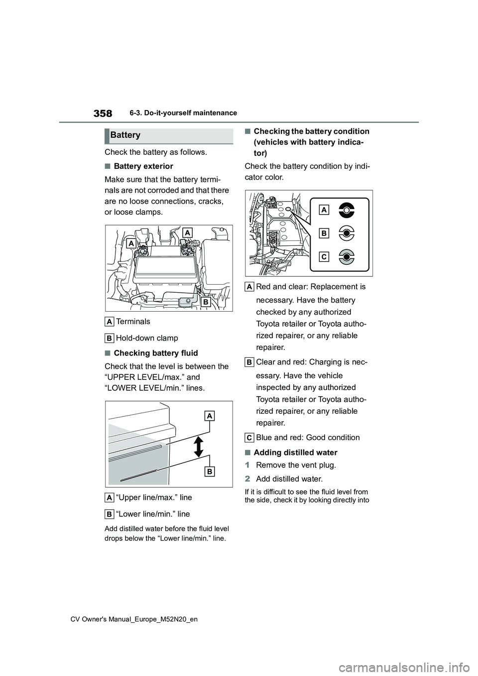 TOYOTA YARIS CROSS 2022 Owners Manual 358
CV Owner's Manual_Europe_M52N20_en
6-3. Do-it-yourself maintenance
Check the battery as follows.
■Battery exterior
Make sure that the battery termi-
nals are not corroded and that there
TOYOTA YARIS CROSS 2022 Owners Manual 358
CV Owner's Manual_Europe_M52N20_en
6-3. Do-it-yourself maintenance
Check the battery as follows.
■Battery exterior
Make sure that the battery termi-
nals are not corroded and that there