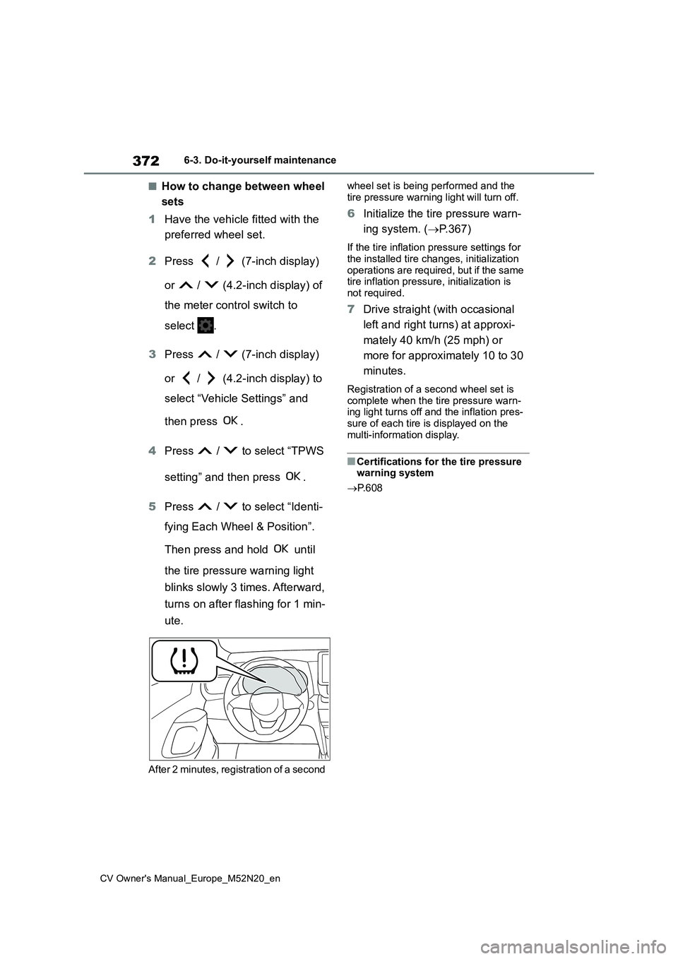 TOYOTA YARIS CROSS 2022 Owners Manual 372
CV Owner's Manual_Europe_M52N20_en
6-3. Do-it-yourself maintenance
■How to change between wheel
sets
1 Have the vehicle fitted with the
preferred wheel set.
2 Press / (7-inch displ TOYOTA YARIS CROSS 2022 Owners Manual 372
CV Owner's Manual_Europe_M52N20_en
6-3. Do-it-yourself maintenance
■How to change between wheel
sets
1 Have the vehicle fitted with the
preferred wheel set.
2 Press / (7-inch displ