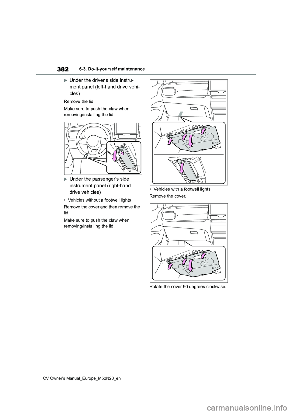 TOYOTA YARIS CROSS 2022 Owners Manual 382
CV Owner's Manual_Europe_M52N20_en
6-3. Do-it-yourself maintenance
Under the driver’s side instru-
ment panel (left-hand drive vehi-
cles)
Remove the lid.
Make sure to push the claw wh TOYOTA YARIS CROSS 2022 Owners Manual 382
CV Owner's Manual_Europe_M52N20_en
6-3. Do-it-yourself maintenance
Under the driver’s side instru-
ment panel (left-hand drive vehi-
cles)
Remove the lid.
Make sure to push the claw wh