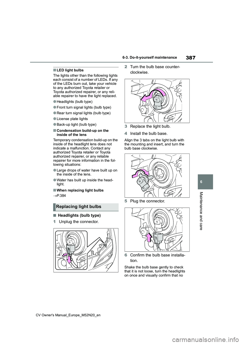 TOYOTA YARIS CROSS 2022 Owners Manual 387
6
CV Owner's Manual_Europe_M52N20_en
6-3. Do-it-yourself maintenance
Maintenance and care
■LED light bulbs
The lights other than the following lights
each consist of a number of LEDs. If TOYOTA YARIS CROSS 2022 Owners Manual 387
6
CV Owner's Manual_Europe_M52N20_en
6-3. Do-it-yourself maintenance
Maintenance and care
■LED light bulbs
The lights other than the following lights
each consist of a number of LEDs. If