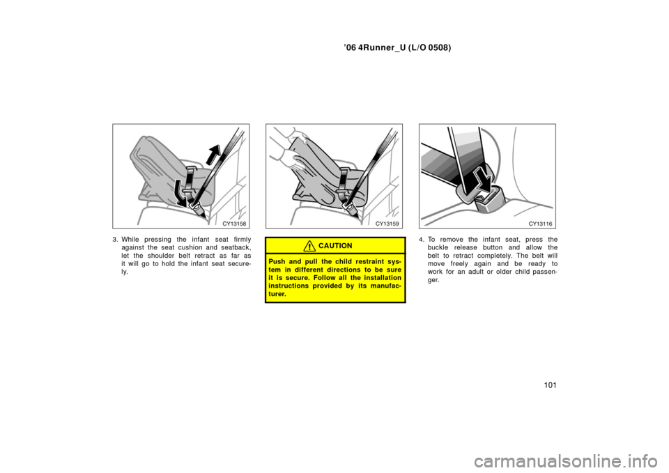 TOYOTA 4RUNNER 2006 N210 / 4.G Owners Manual ’06 4Runner_U (L/O 0508)
101
3. While pressing the infant  seat firmly
against the seat cushion and seatback,
let the shoulder belt retract as far as
it will go to hold the infant seat secure-
ly.CA