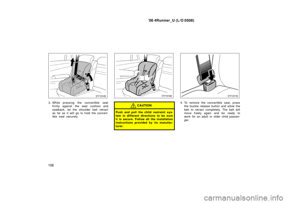 TOYOTA 4RUNNER 2006 N210 / 4.G Owners Manual ’06 4Runner_U (L/O 0508)
106
3. While pressing the convertible seat
firmly against the seat cushion and
seatback, let the shoulder belt retract
as far as it will go to hold the convert-
ible seat se
