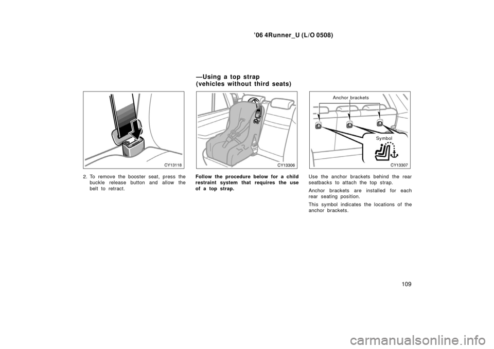 TOYOTA 4RUNNER 2006 N210 / 4.G Owners Manual ’06 4Runner_U (L/O 0508)
109
2. To remove the booster seat, press the
buckle release button and allow the
belt to retract.Follow the procedure below for a child
restraint system that requires the us