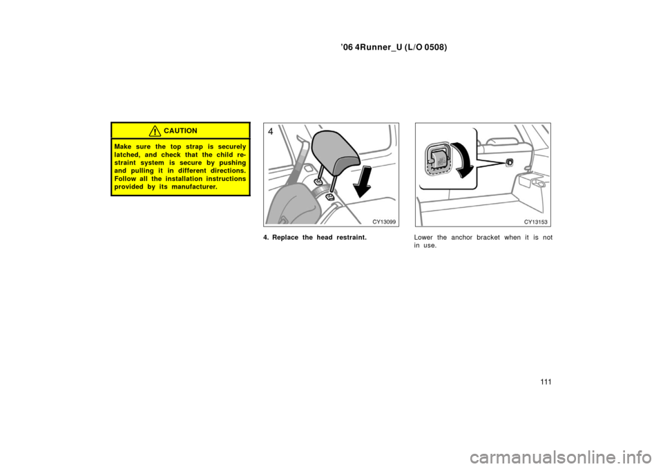 TOYOTA 4RUNNER 2006 N210 / 4.G Owners Manual ’06 4Runner_U (L/O 0508)
111
CAUTION
Make sure the top strap is securely
latched, and check that the child re-
straint system is secure by pushing
and pulling it in different directions.
Follow all 