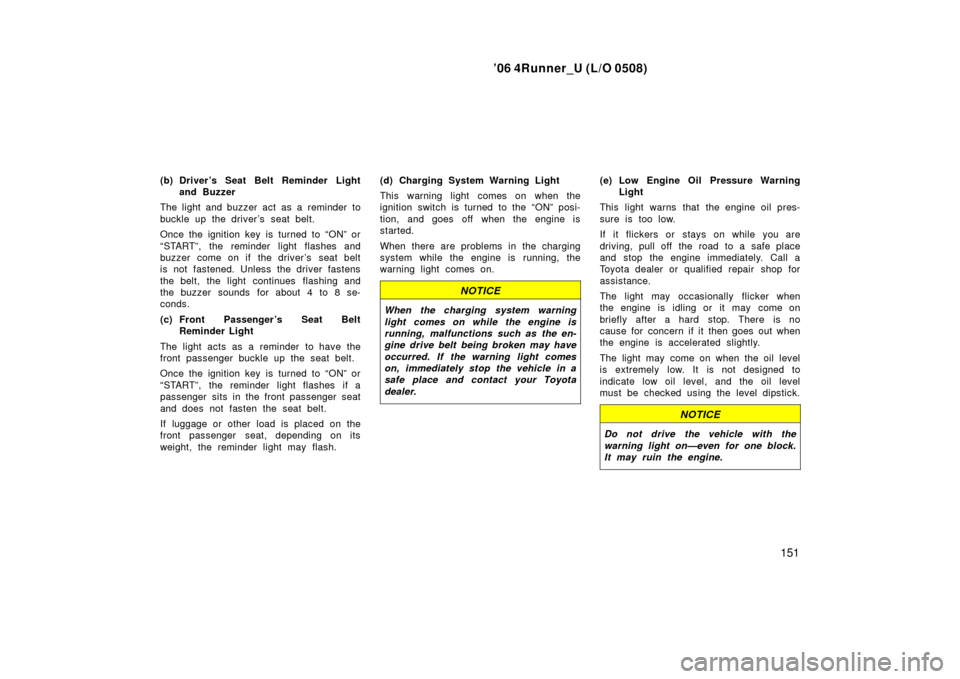 TOYOTA 4RUNNER 2006 N210 / 4.G Owners Manual ’06 4Runner_U (L/O 0508)
151
(b) Driver’s Seat Belt Reminder Light
and Buzzer
The light and buzzer act as a reminder to
buckle up the driver’s seat belt.
Once the ignition key is turned to “ON