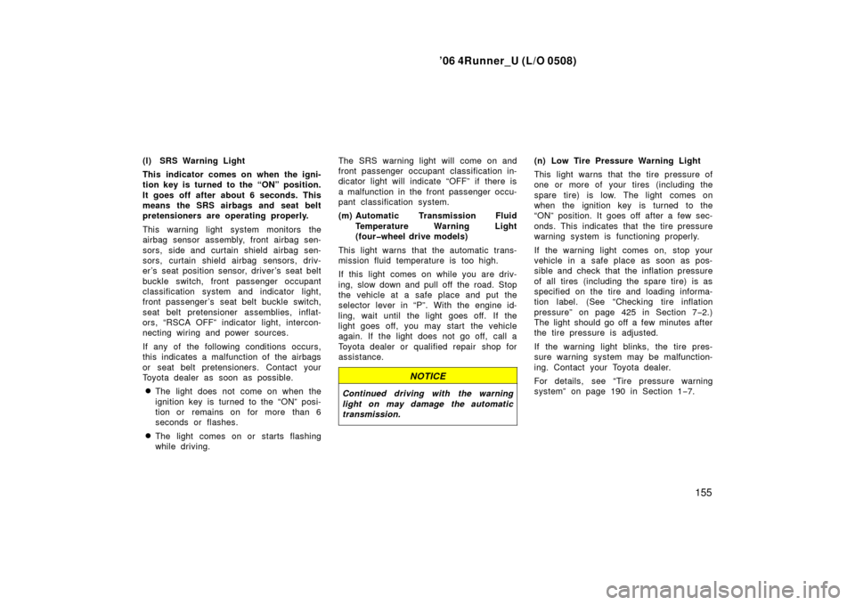 TOYOTA 4RUNNER 2006 N210 / 4.G Owners Manual ’06 4Runner_U (L/O 0508)
155
(l) SRS Warning Light
This indicator comes on when the igni-
tion key is turned to the “ON” position.
It goes off after about 6 seconds. This
means the SRS airbags a TOYOTA 4RUNNER 2006 N210 / 4.G Owners Manual ’06 4Runner_U (L/O 0508)
155
(l) SRS Warning Light
This indicator comes on when the igni-
tion key is turned to the “ON” position.
It goes off after about 6 seconds. This
means the SRS airbags a