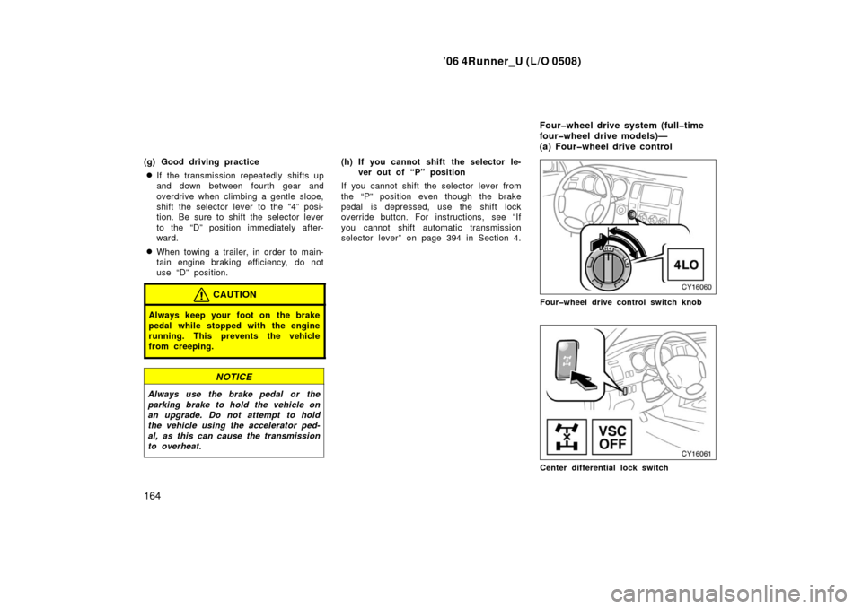 TOYOTA 4RUNNER 2006 N210 / 4.G Owners Manual ’06 4Runner_U (L/O 0508)
164
(g) Good driving practice
If the transmission repeatedly shifts up
and down between fourth gear and
overdrive when climbing a gentle slope,
shift the selector lever to 