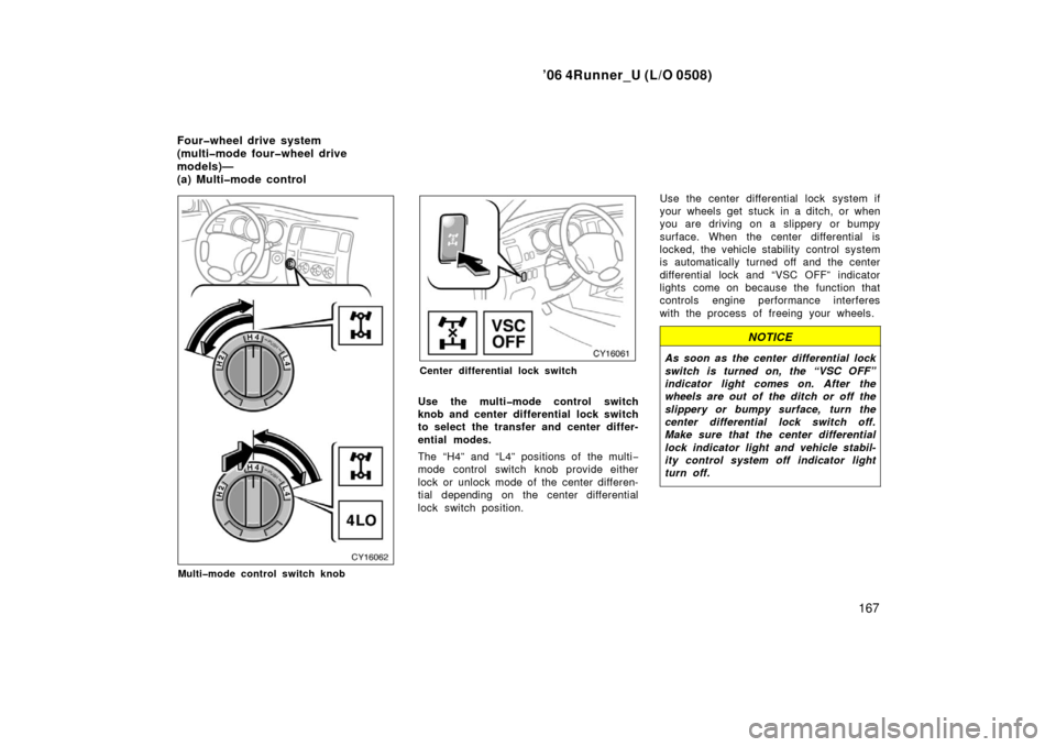 TOYOTA 4RUNNER 2006 N210 / 4.G Owners Manual ’06 4Runner_U (L/O 0508)
167
Multi�mode control switch knob
Center differential lock switch
Use the multi�mode control switch
knob and center differential lock switch
to select the transfer and cent