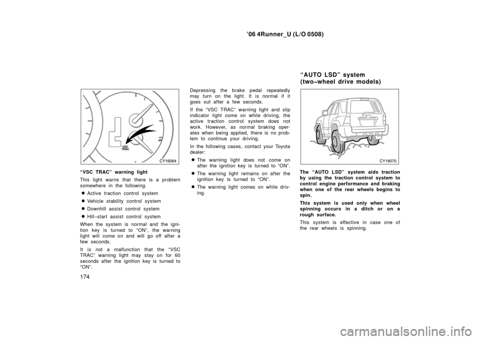 TOYOTA 4RUNNER 2006 N210 / 4.G Service Manual ’06 4Runner_U (L/O 0508)
174
“VSC TRAC” warning light
This light warns that there is a problem
somewhere in the following.
Active traction control system
Vehicle stability control system
Down