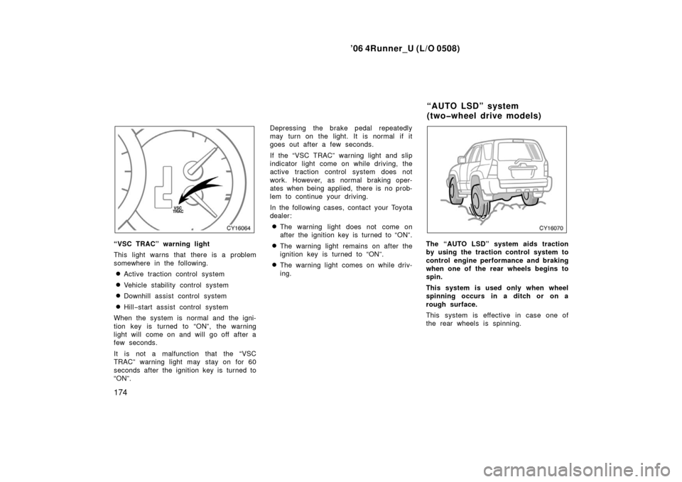 TOYOTA 4RUNNER 2006 N210 / 4.G Owners Manual ’06 4Runner_U (L/O 0508)
174
“VSC TRAC” warning light
This light warns that there is a problem
somewhere in the following.
Active traction control system
Vehicle stability control system
Down