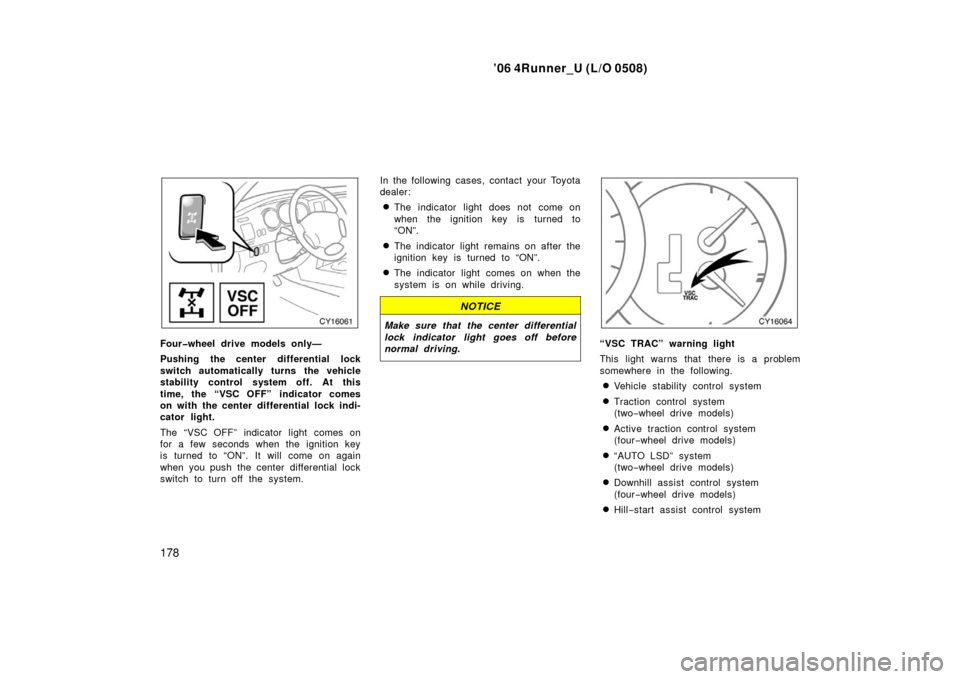 TOYOTA 4RUNNER 2006 N210 / 4.G Owners Manual ’06 4Runner_U (L/O 0508)
178
Four�wheel drive models only—
Pushing the center differential lock
switch automatically turns the vehicle
stability control system off. At this
time, the “VSC OFF”