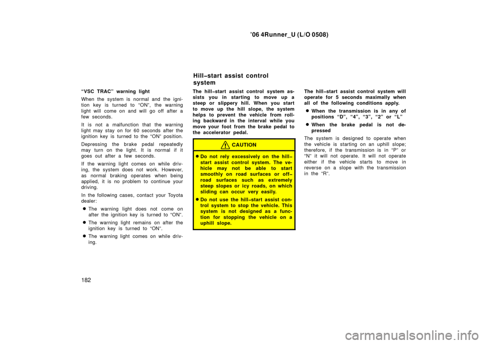 TOYOTA 4RUNNER 2006 N210 / 4.G Owners Manual ’06 4Runner_U (L/O 0508)
182
“VSC TRAC” warning light
When the system is normal and the igni-
tion key is turned to “ON”, the warning
light will  come on and will go off  after a
few seconds