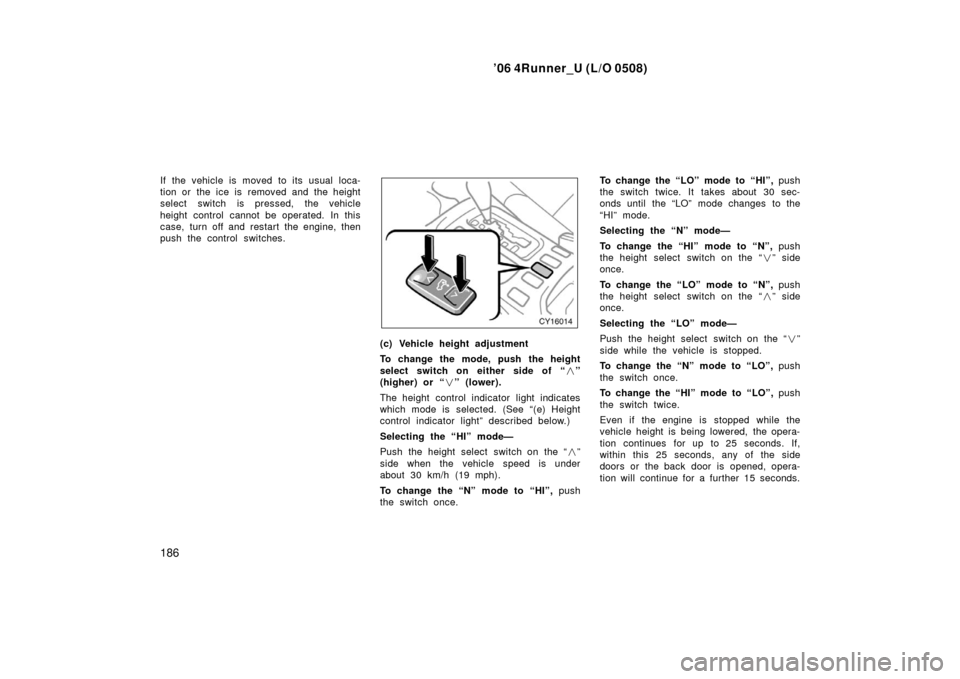 TOYOTA 4RUNNER 2006 N210 / 4.G Owners Manual ’06 4Runner_U (L/O 0508)
186
If the vehicle is moved to its usual loca-
tion or the ice is removed and the height
select switch is pressed, the vehicle
height control cannot be operated. In this
cas