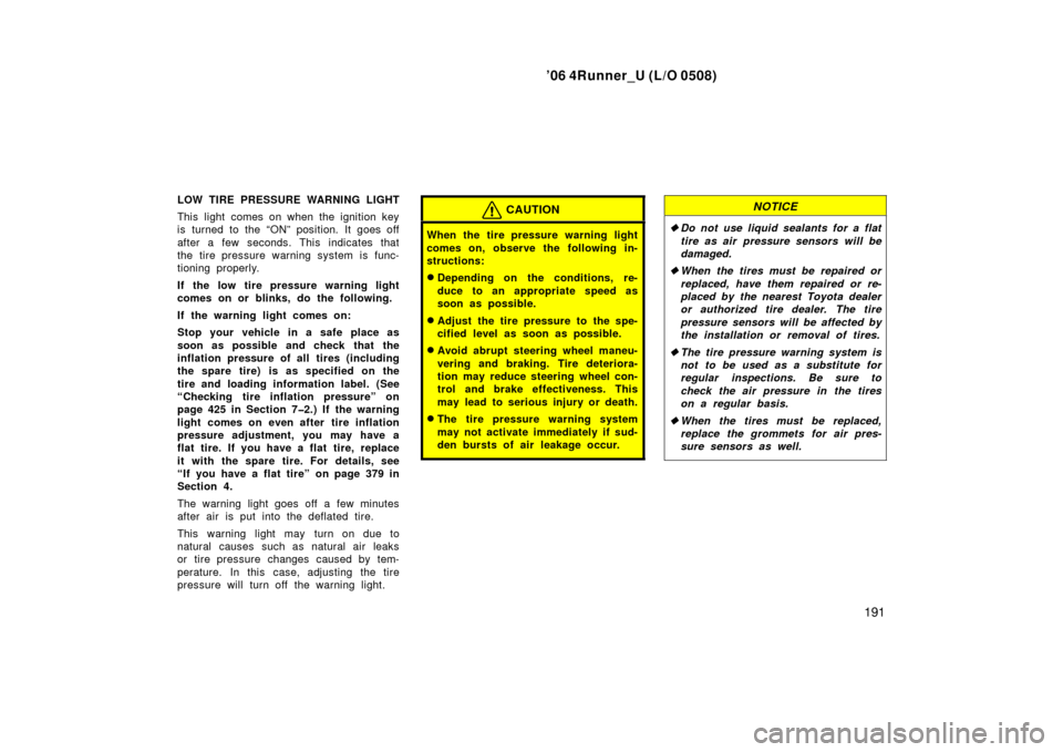 TOYOTA 4RUNNER 2006 N210 / 4.G Owners Manual ’06 4Runner_U (L/O 0508)
191
LOW TIRE PRESSURE WARNING LIGHT
This light comes on when the ignition key
is turned to the “ON” position. It goes off
after a few seconds. This indicates that
the ti TOYOTA 4RUNNER 2006 N210 / 4.G Owners Manual ’06 4Runner_U (L/O 0508)
191
LOW TIRE PRESSURE WARNING LIGHT
This light comes on when the ignition key
is turned to the “ON” position. It goes off
after a few seconds. This indicates that
the ti