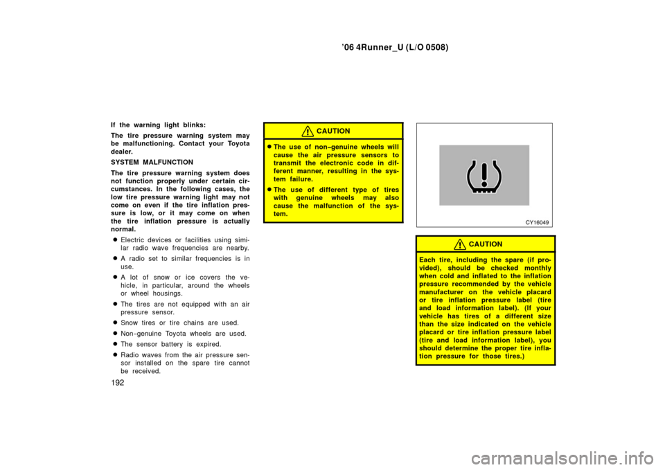 TOYOTA 4RUNNER 2006 N210 / 4.G Owners Manual ’06 4Runner_U (L/O 0508)
192
If the warning light blinks:
The tire pressure warning system may
be malfunctioning. Contact your Toyota
dealer.
SYSTEM MALFUNCTION
The tire pressure warning system does