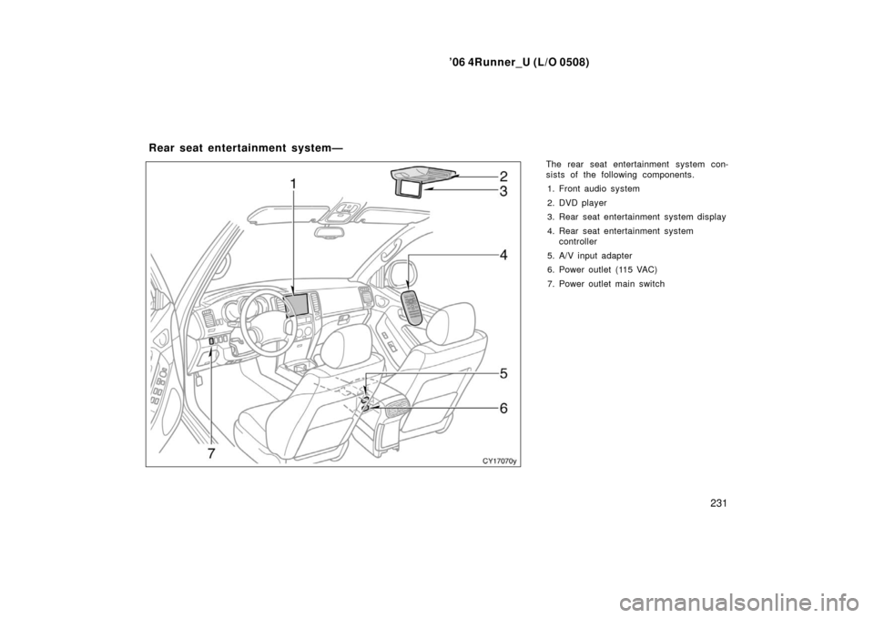 TOYOTA 4RUNNER 2006 N210 / 4.G Owners Manual ’06 4Runner_U (L/O 0508)
231
The rear seat entertainment system con-
sists of the following components.
1. Front audio system
2. DVD player
3. Rear seat entertainment system display
4. Rear seat ent