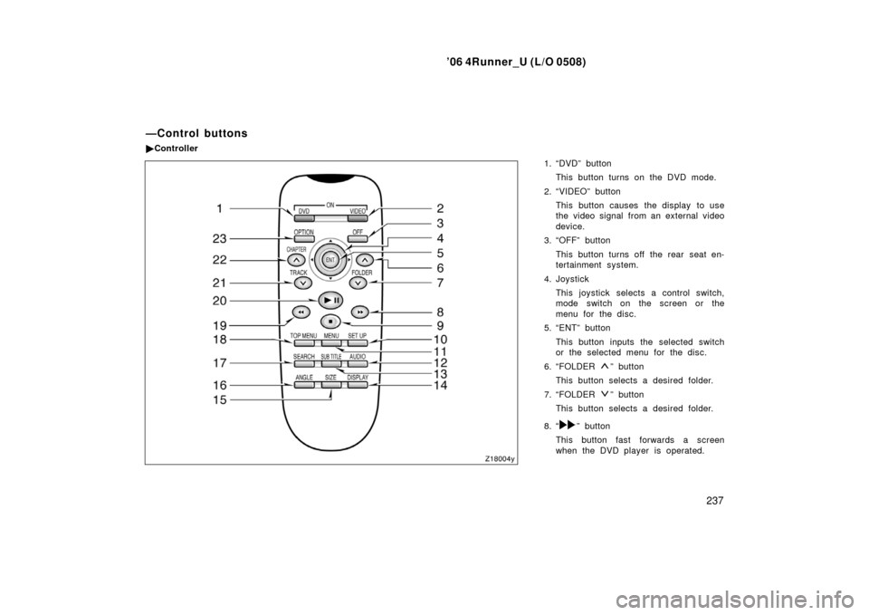 TOYOTA 4RUNNER 2006 N210 / 4.G Owners Manual ’06 4Runner_U (L/O 0508)
237
1. “DVD” button
This button turns on the DVD mode.
2. “VIDEO” button This button causes the display to use
the video signal from an external video
device.
3. “