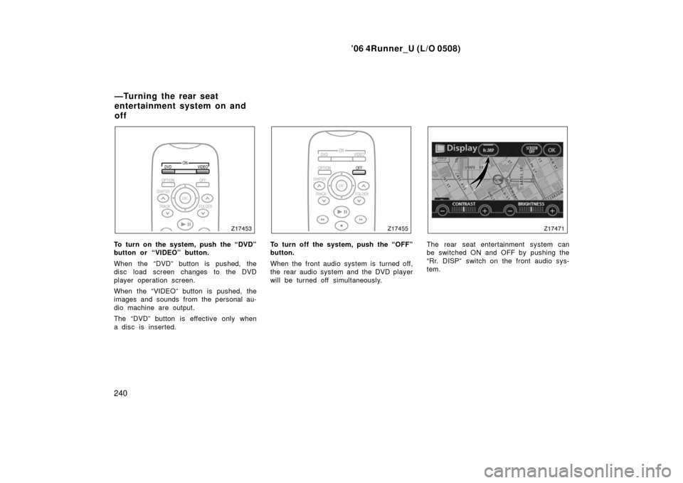 TOYOTA 4RUNNER 2006 N210 / 4.G Owners Manual ’06 4Runner_U (L/O 0508)
240
To turn on the system, push the “DVD”
button or “VIDEO” button.
When the “DVD” button is pushed, the
disc load screen changes to the DVD
player operation scr