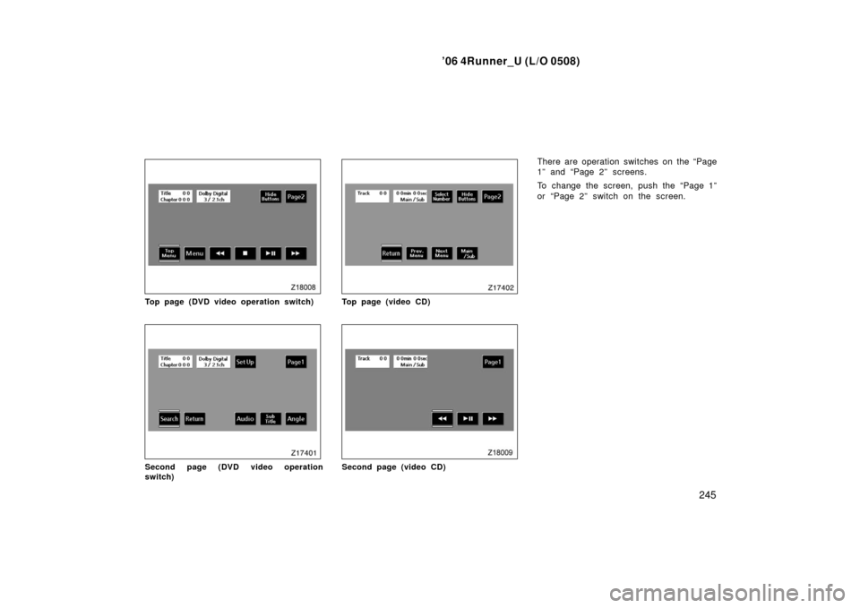 TOYOTA 4RUNNER 2006 N210 / 4.G Owners Manual ’06 4Runner_U (L/O 0508)
245
Top page (DVD video operation switch)
Second page (DVD video operation
switch)
Top page (video CD)
Second page (video CD)
There are operation switches on the “Page
1