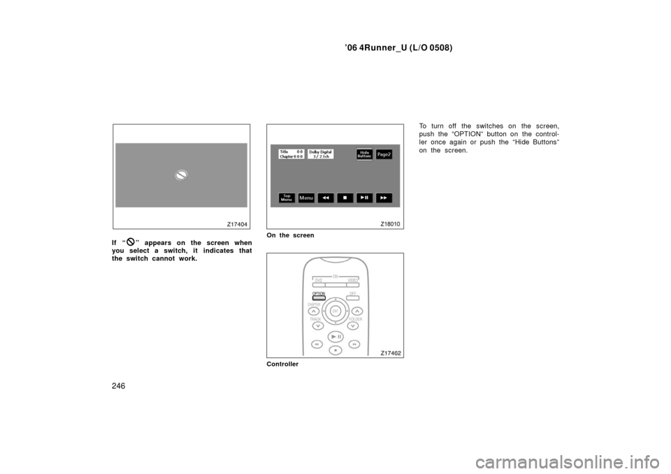 TOYOTA 4RUNNER 2006 N210 / 4.G Owners Manual ’06 4Runner_U (L/O 0508)
246
If “” appears on the screen when
you select a switch, it  indicates that
the switch cannot work.On the screen
Controller
To turn off the switches on the screen,
push