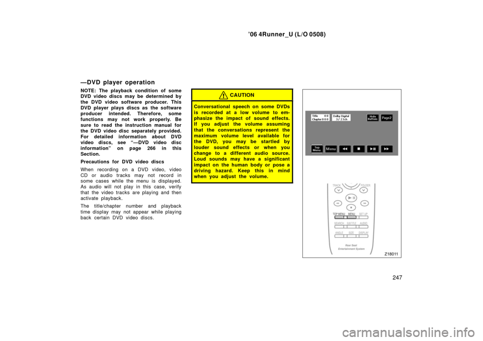 TOYOTA 4RUNNER 2006 N210 / 4.G Owners Manual ’06 4Runner_U (L/O 0508)
247
—DVD player operation
NOTE: The playback condition of some
DVD video discs may be determined by
the DVD video software producer. This
DVD player plays discs as  the so