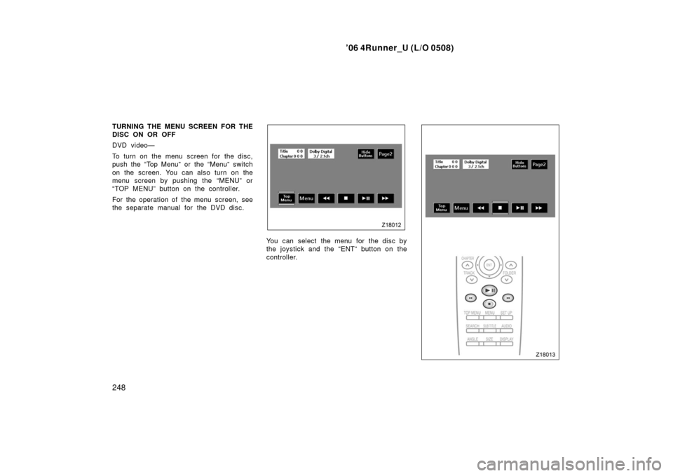 TOYOTA 4RUNNER 2006 N210 / 4.G Owners Manual ’06 4Runner_U (L/O 0508)
248
TURNING THE MENU SCREEN FOR THE
DISC ON OR OFF
DVD video—
To turn on the menu screen for the disc,
push the “Top Menu” or the “Menu” switch
on the screen. You 