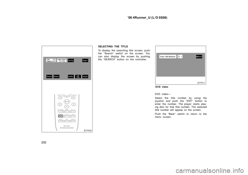 TOYOTA 4RUNNER 2006 N210 / 4.G Owners Manual ’06 4Runner_U (L/O 0508)
250
SELECTING THE TITLE
To display the searching title screen, push
the “Search” switch on the screen. You
can also display  the screen by pushing
the “SEARCH” butto
