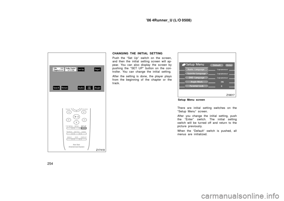 TOYOTA 4RUNNER 2006 N210 / 4.G Owners Manual ’06 4Runner_U (L/O 0508)
254
CHANGING THE INITIAL SETTING
Push the “Set Up” switch on the screen,
and then the initial setting screen will ap-
pear. You can also display the screen by
pushing t TOYOTA 4RUNNER 2006 N210 / 4.G Owners Manual ’06 4Runner_U (L/O 0508)
254
CHANGING THE INITIAL SETTING
Push the “Set Up” switch on the screen,
and then the initial setting screen will ap-
pear. You can also display the screen by
pushing t