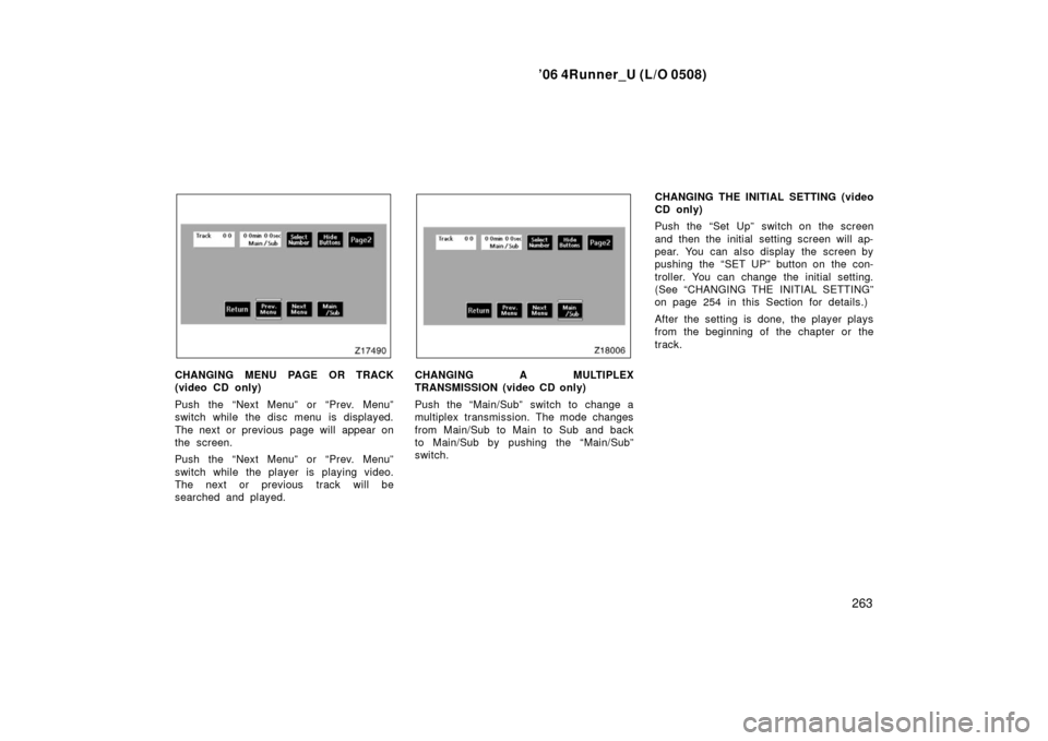 TOYOTA 4RUNNER 2006 N210 / 4.G Owners Manual ’06 4Runner_U (L/O 0508)
263
CHANGING MENU PAGE OR TRACK
(video CD only)
Push the “Next Menu” or “Prev. Menu”
switch while the disc menu is displayed.
The next or previous page will appear o TOYOTA 4RUNNER 2006 N210 / 4.G Owners Manual ’06 4Runner_U (L/O 0508)
263
CHANGING MENU PAGE OR TRACK
(video CD only)
Push the “Next Menu” or “Prev. Menu”
switch while the disc menu is displayed.
The next or previous page will appear o