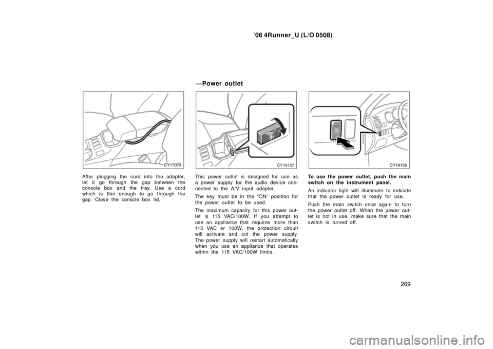 TOYOTA 4RUNNER 2006 N210 / 4.G Owners Manual ’06 4Runner_U (L/O 0508)
269
After plugging the cord into the adapter,
let it go through the gap between the
console box and the tray. Use a cord
which is  thin enough  to go  through the
gap. Close