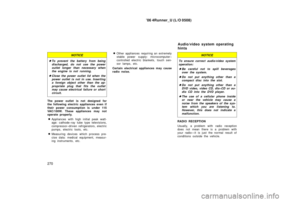 TOYOTA 4RUNNER 2006 N210 / 4.G Owners Manual ’06 4Runner_U (L/O 0508)
270
NOTICE
To prevent the battery from being
discharged, do not use the power
outlet longer than necessary when
the engine is not running.
 Close the power outlet lid when