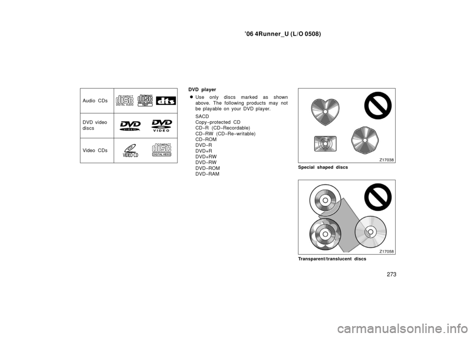 TOYOTA 4RUNNER 2006 N210 / 4.G Owners Manual ’06 4Runner_U (L/O 0508)
273
Audio CDs
DVD video
discs
Video CDs
DVD player
Use only discs marked as shown
above. The following products may not
be playable on your DVD player.
SACD
Copy−protecte