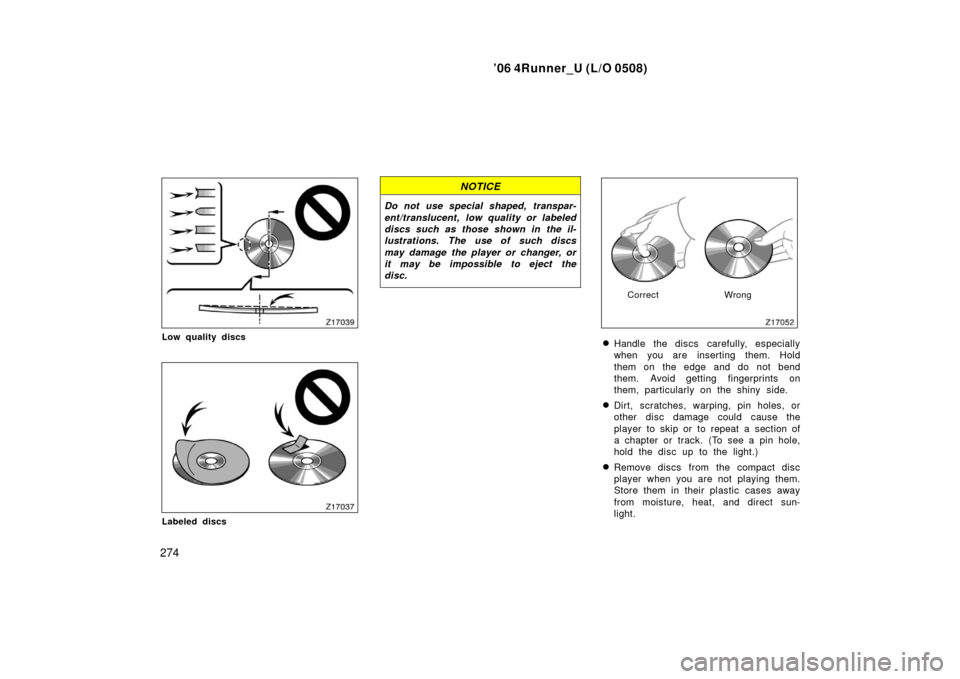 TOYOTA 4RUNNER 2006 N210 / 4.G Owners Manual ’06 4Runner_U (L/O 0508)
274
Low quality discs
Labeled discs
NOTICE
Do not use special shaped, transpar-
ent/translucent, low quality or labeled
discs such as those shown in the il-
lustrations. The