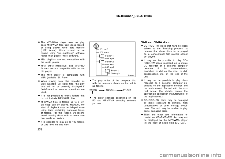 TOYOTA 4RUNNER 2006 N210 / 4.G Owners Manual ’06 4Runner_U (L/O 0508)
276
The MP3/WMA player does not play
back MP3/WMA files from discs record-
er using packet write data transfer
(UDF format). Discs should be re-
corded using “pre
−mast
