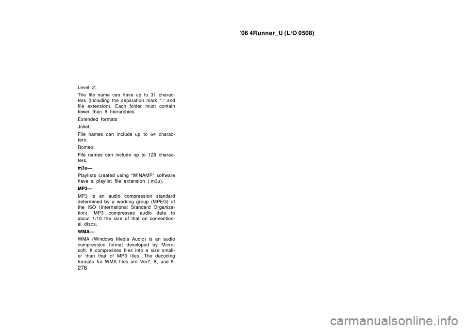 TOYOTA 4RUNNER 2006 N210 / 4.G Owners Manual ’06 4Runner_U (L/O 0508)
278
Level 2:
The file name can have up to 31 charac-
ters (including the separation mark “.” and
file extension). Each folder must contain
fewer than 8 hierarchies.
Exte