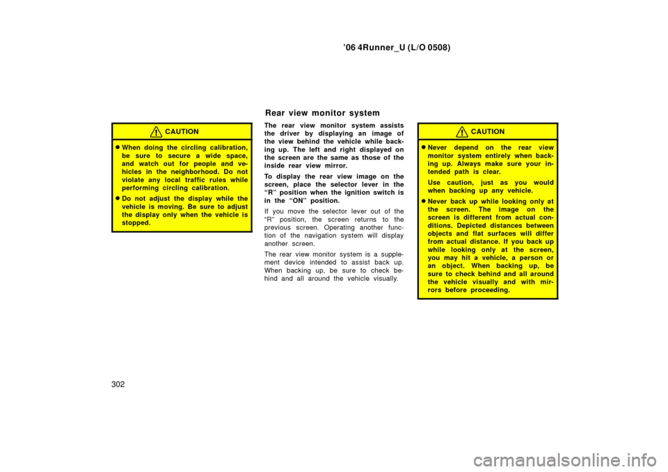 TOYOTA 4RUNNER 2006 N210 / 4.G Owners Manual ’06 4Runner_U (L/O 0508)
302
CAUTION
When doing the circling calibration,
be sure to secure a wide space,
and watch out for people and ve-
hicles in the neighborhood. Do not
violate any local traff