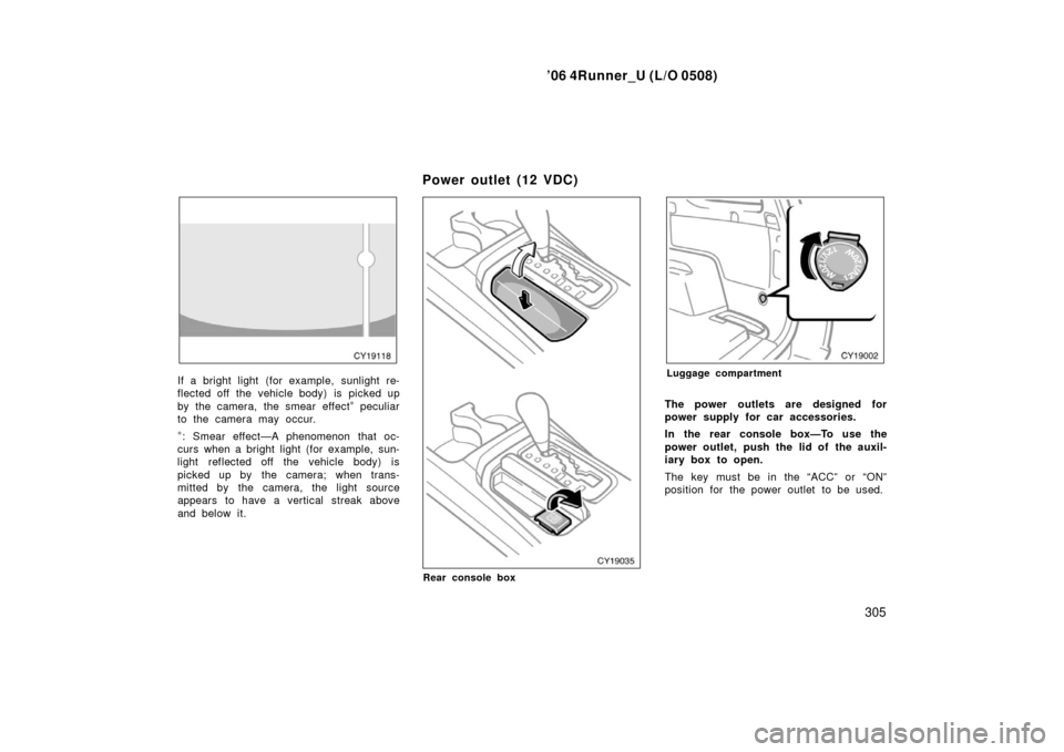 TOYOTA 4RUNNER 2006 N210 / 4.G Owners Manual ’06 4Runner_U (L/O 0508)
305
If a bright light (for example, sunlight re-
flected off  the vehicle body) is  picked up
by the camera, the smear effect
∗ peculiar
to the camera may occur.
∗: Smea