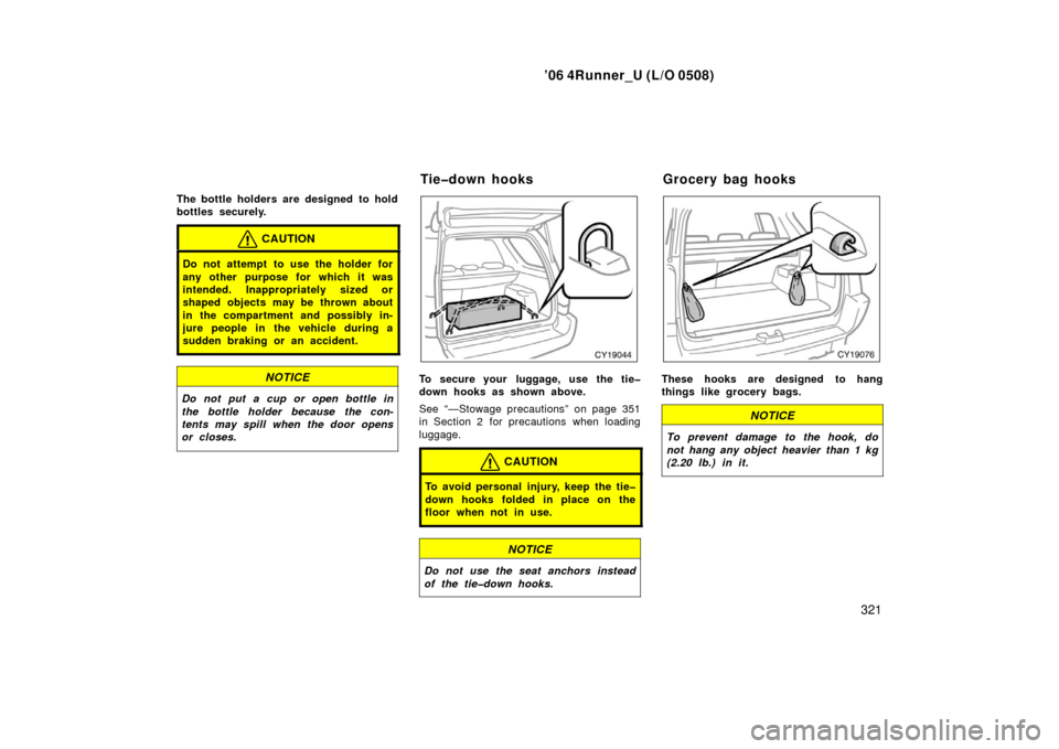 TOYOTA 4RUNNER 2006 N210 / 4.G Owners Manual ’06 4Runner_U (L/O 0508)
321
The bottle holders are designed  to hold
bottles securely.
CAUTION
Do not attempt to use the holder for
any other purpose for which it was
intended. Inappropriately size
