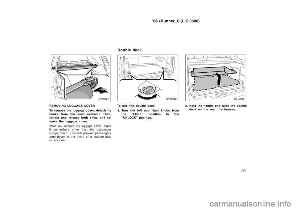 TOYOTA 4RUNNER 2006 N210 / 4.G Owners Manual ’06 4Runner_U (L/O 0508)
323
REMOVING LUGGAGE COVER
To remove the luggage cover, detach its
hooks from the head restraint. Then,
retract and release both ends, and re-
move the luggage cover.
After 