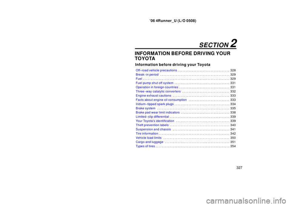 TOYOTA 4RUNNER 2006 N210 / 4.G Owners Manual ’06 4Runner_U (L/O 0508)
327
INFORMATION BEFORE DRIVING YOUR
TOYOTA
Information before driving your Toyota
Off−road vehicle precautions 328
. . . . . . . . . . . . . . . . . . . . . . . . . . . . 