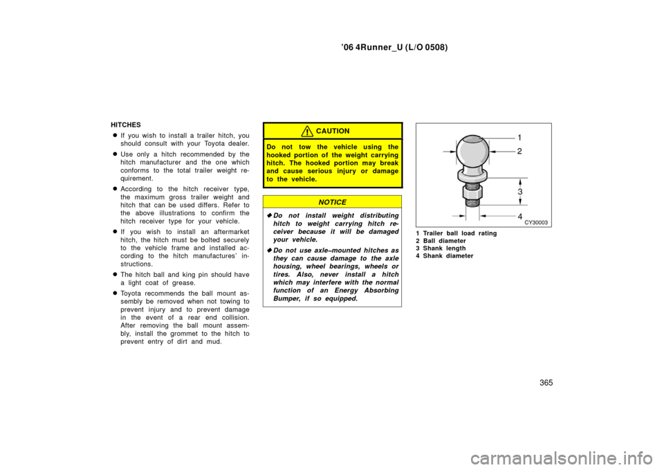 TOYOTA 4RUNNER 2006 N210 / 4.G User Guide ’06 4Runner_U (L/O 0508)
365
HITCHES
If you wish to install a trailer hitch, you
should consult with your Toyota dealer.
Use only a hitch recommended by the
hitch manufacturer and the one which
co