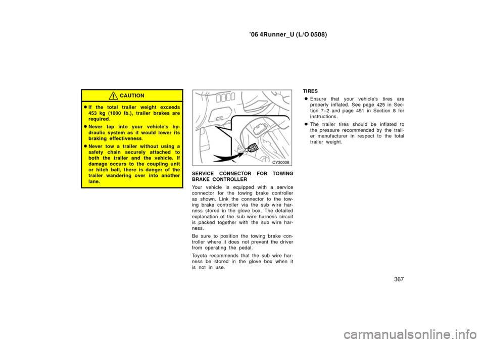 TOYOTA 4RUNNER 2006 N210 / 4.G User Guide ’06 4Runner_U (L/O 0508)
367
CAUTION
If the total trailer weight exceeds
453 kg (1000 lb.), trailer brakes are
required.
Never tap into your vehicle’s hy-
draulic system as it would lower its
br