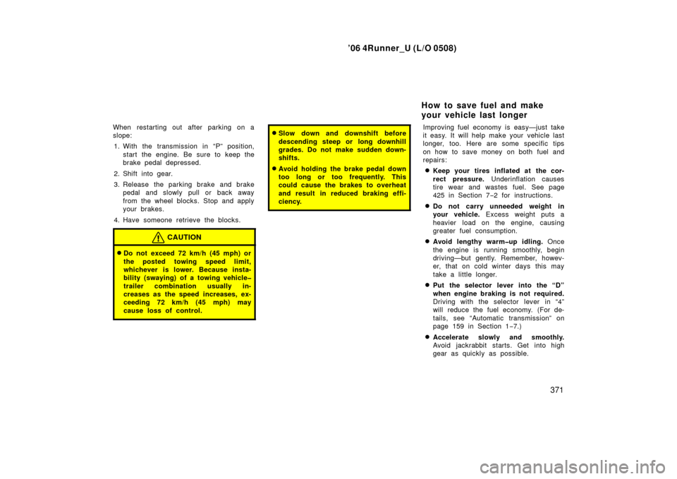 TOYOTA 4RUNNER 2006 N210 / 4.G User Guide ’06 4Runner_U (L/O 0508)
371
When restarting out  after parking on a
slope:
1. With the transmission in “P” position, start the engine. Be sure to keep the
brake pedal depressed.
2. Shift into g