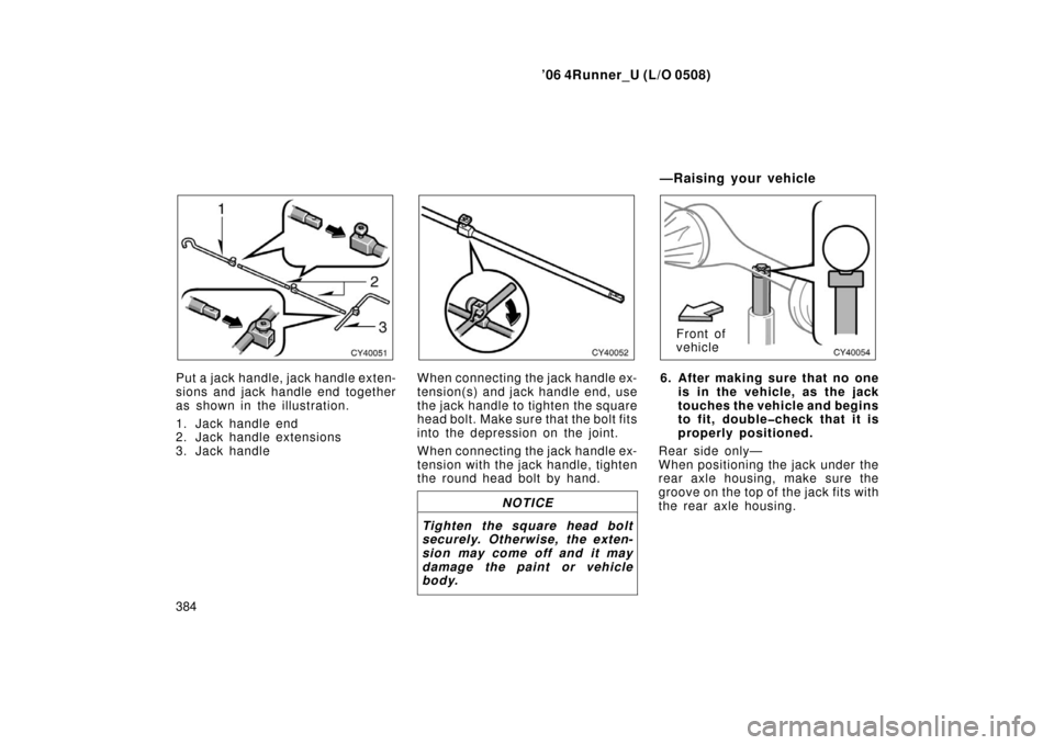 TOYOTA 4RUNNER 2006 N210 / 4.G Owners Manual ’06 4Runner_U (L/O 0508)
384
Put a jack handle, jack handle exten-
sions and jack handle end together
as shown in the illustration.
1. Jack handle end
2. Jack handle extensions
3. Jack handleWhen co