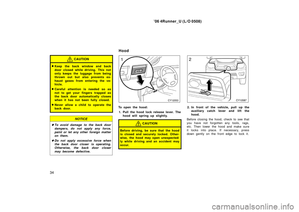 TOYOTA 4RUNNER 2006 N210 / 4.G Owners Manual ’06 4Runner_U (L/O 0508)
34
CAUTION
Keep the back window and back
door closed while driving. This not
only keeps  the luggage  from being
thrown out but also prevents ex-
haust gases from entering 