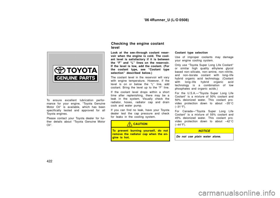 TOYOTA 4RUNNER 2006 N210 / 4.G User Guide ’06 4Runner_U (L/O 0508)
422
To ensure excellent  lubrication perfor-
mance for your engine, “Toyota Genuine
Motor Oil” is available, which has been
specifically tested and approved for all
Toyo